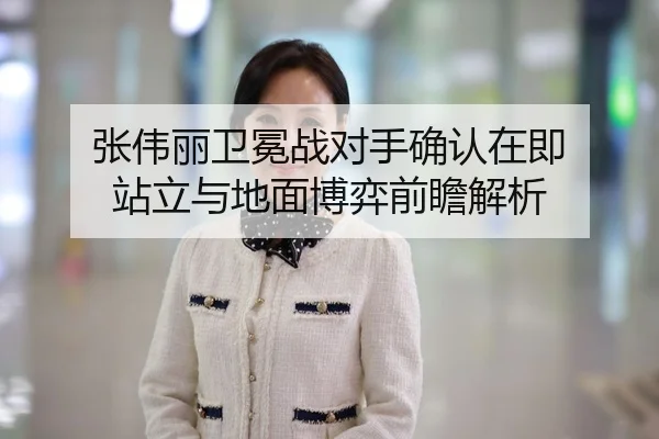 张伟丽卫冕战对手确认在即 站立与地面博弈前瞻解析